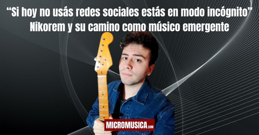 “Si hoy no usás redes sociales estás en modo incógnito”: Nikorem y su camino como músico emergente